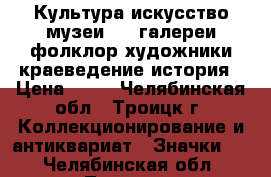 Культура искусство музеи - 1 галереи фолклор художники краеведение история › Цена ­ 25 - Челябинская обл., Троицк г. Коллекционирование и антиквариат » Значки   . Челябинская обл.,Троицк г.